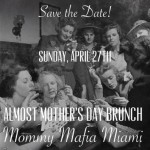 Save The Date! Mommy Mafia MIAMI's 2nd Annual Almost Mother's Day Brunch