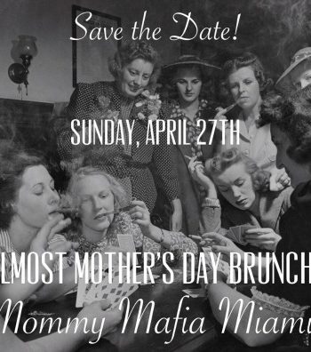Save The Date! Mommy Mafia MIAMI’s 2nd Annual Almost Mother’s Day Brunch