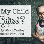 Is My Child Gifted? Frequently Asked Questions About Testing Children For Gifted